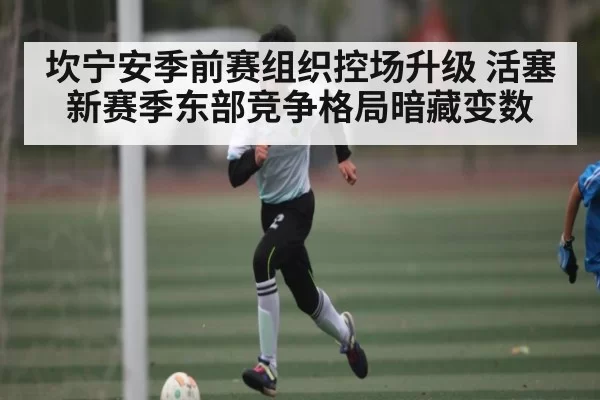 坎宁安季前赛组织控场升级 活塞新赛季东部竞争格局暗藏变数
